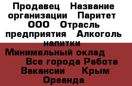 Продавец › Название организации ­ Паритет, ООО › Отрасль предприятия ­ Алкоголь, напитки › Минимальный оклад ­ 21 000 - Все города Работа » Вакансии   . Крым,Ореанда